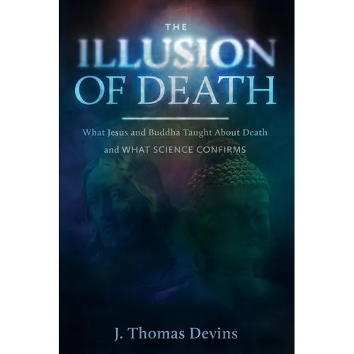 The Illusion of Death: What Jesus and Buddha Taught About Death and WHAT SCIENCE CONFIRMS