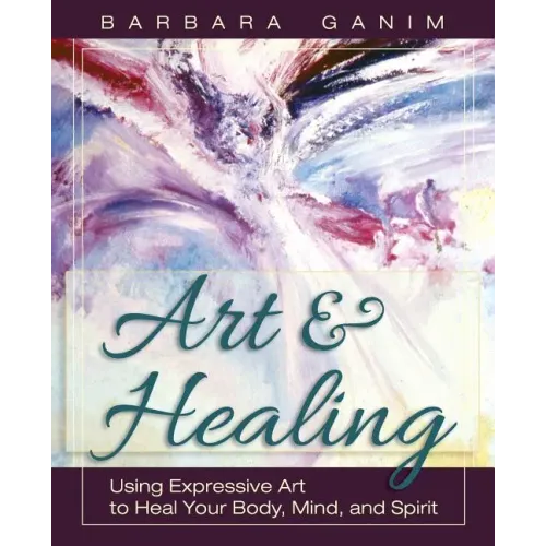Art and Healing: Using Expressive Art to Heal Your Body, Mind, and Spirit