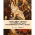 The World's Sixteen Crucified Saviors: : Christianity before Christ