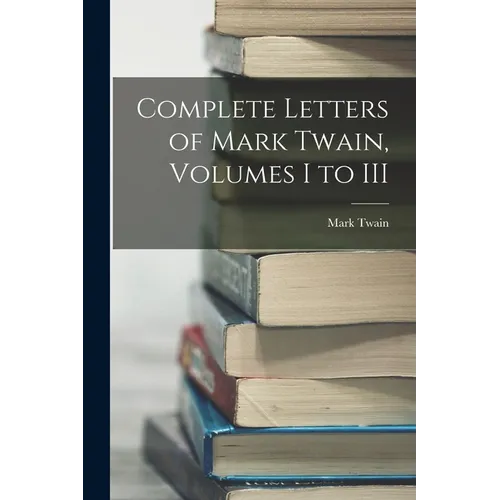 Complete Letters of Mark Twain, Volumes I to III