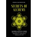 Secrets of Alchemy: Sacred and Mystic Codes for Good Fortune, Success, Prosperity, Happiness and Miracles in Life