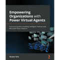 Empowering Organizations with Power Virtual Agents: A practical guide to building intelligent chatbots with Microsoft Power Platform