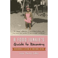 A Food Junkie's Guide to Recovery: Overcoming a Lifetime of Emotional Eating