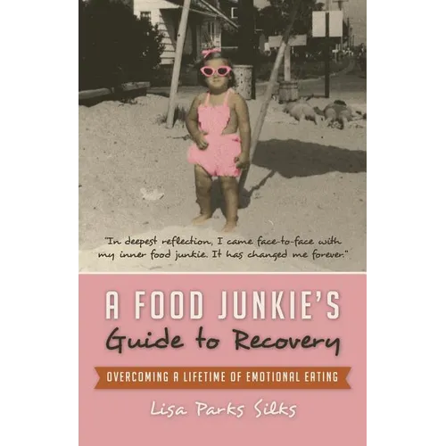 A Food Junkie's Guide to Recovery: Overcoming a Lifetime of Emotional Eating
