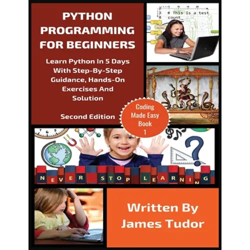 Python Programming For Beginners: Learn Python In 5 Days with Step-By-Step Guidance, Hands-On Exercises And Solution
