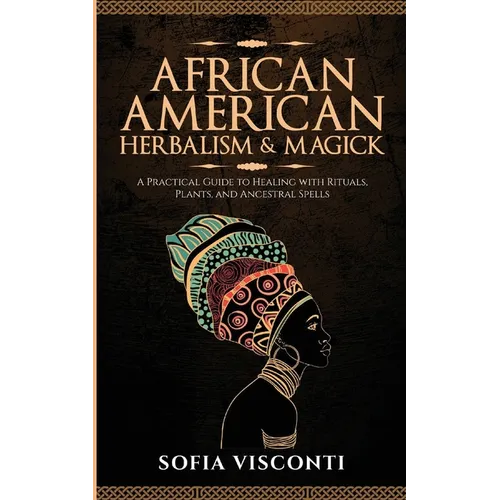 African American Herbalism & Magick: A Practical Guide to Healing with Rituals, Plants and Ancestral Spells