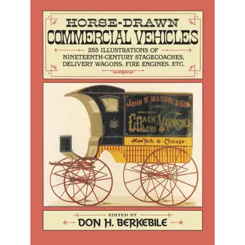 Horse-Drawn Commercial Vehicles: 255 Illustrations of Nineteenth-Century Stagecoaches, Delivery Wagons, Fire Engines, Etc.