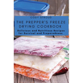 The Prepper's Freeze Drying Cookbook: Delicious and Nutritious Recipes for Survival and Preparedness