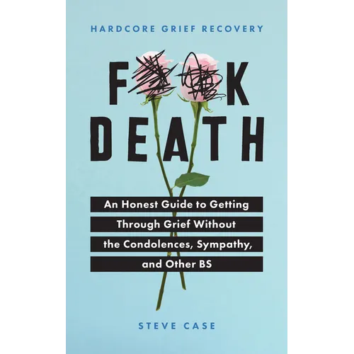 Hardcore Grief Recovery: An Honest Guide to Getting Through Grief Without the Condolences, Sympathy, and Other Bs