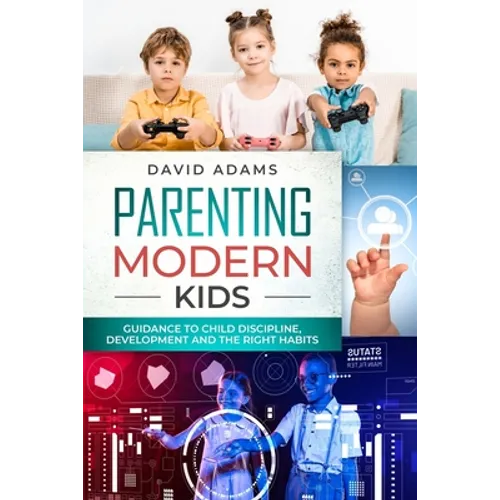 Parenting Modern Kids: Guidance to Child Discipline, Development and The Right Habits