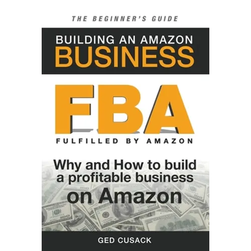 FBA - Building an Amazon Business - The Beginner's Guide: Why and How to build a profitable business on Amazon