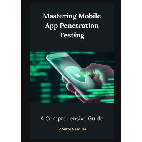 Mastering Mobile App Penetration Testing: A Comprehensive Guide