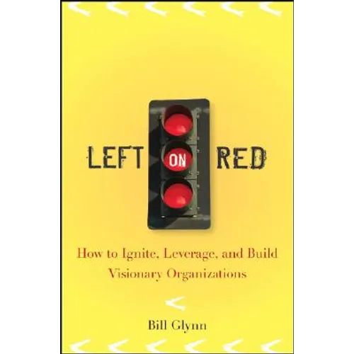 Left on Red: How to Ignite, Leverage and Build Visionary Organizations