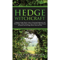 Hedge Witchcraft: A Beginner Hedge Witch's Guide to Practicing Hedgecraft, with Herbal Magic, Hedge Riding and Trance Methods, Magical Recipes and Spe