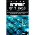 Internet of Things: What You Need to Know About IoT, Big Data, Predictive Analytics, Artificial Intelligence, Machine Learning, Cybersecurity, Busines