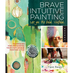 Brave Intuitive Painting-Let Go, Be Bold, Unfold!: Techniques for Uncovering Your Own Unique Painting Style