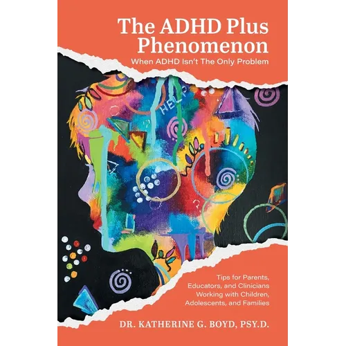The ADHD Plus Phenomenon: When ADHD Isn't The Only Problem: Tips for Parents, Educators, and Clinicians Working with Children, Adolescents, and Famili
