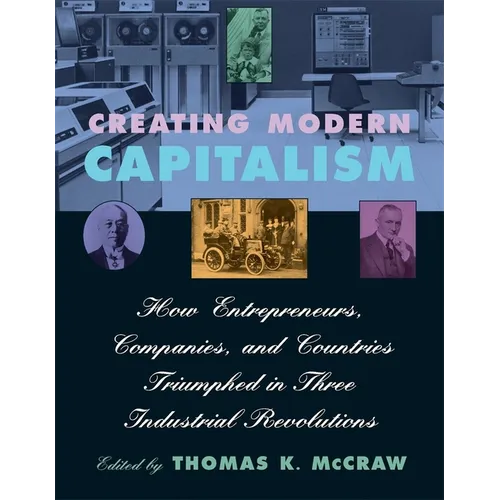 Creating Modern Capitalism: How Entrepreneurs, Companies, and Countries Triumphed in Three Industrial Revolutions