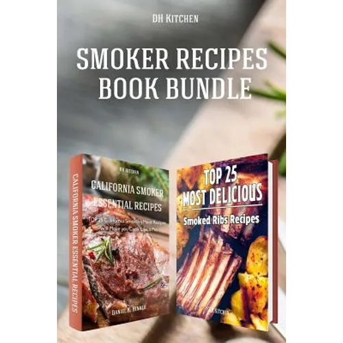 Smoker Recipes Book Bundle: TOP 25 California Smoking Meat Recipes ] Most Delicious Smoked Ribs Recipes that Will Make you Cook Like a Pro