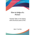How to Judge of a Picture: Familiar Talks in the Gallery with Uncritical Lovers of Art