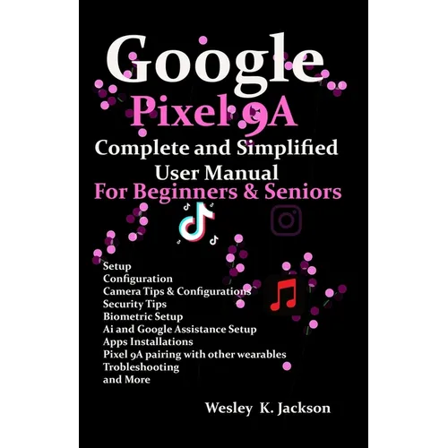 Google Pixel 9A Complete & Simplified User manual For Beginners & Seniors: A Complete Step-by-Step User Guide With Tips & Tricks to Use Your Phone Wit