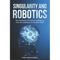 Singularity and Robotics: The Awakening of Artificial Intelligence From the Laboratory to the Real World Singularity Is Near