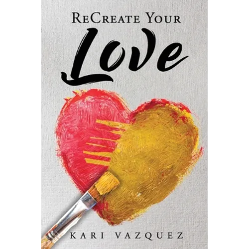 ReCreate Your Love: A Guide To Create True Unconditional Love For Yourself, Your Spouse, And Others.