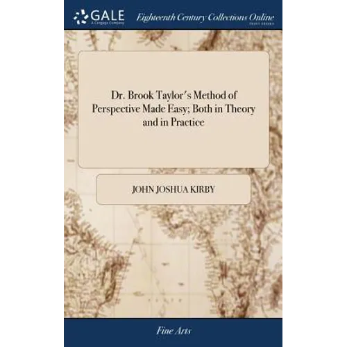 Dr. Brook Taylor's Method of Perspective Made Easy; Both in Theory and in Practice: In two Books. ... By Joshua Kirby, ... Illustrated With Many Coppe