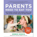 Parents Need to Eat Too: Nap-Friendly Recipes, One-Handed Meals, and Time-Saving Kitchen Tricks for New Parents