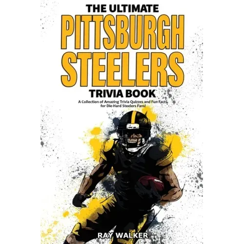 The Ultimate Pittsburgh Steelers Trivia Book: A Collection of Amazing Trivia Quizzes and Fun Facts for Die-Hard Steelers Fans!