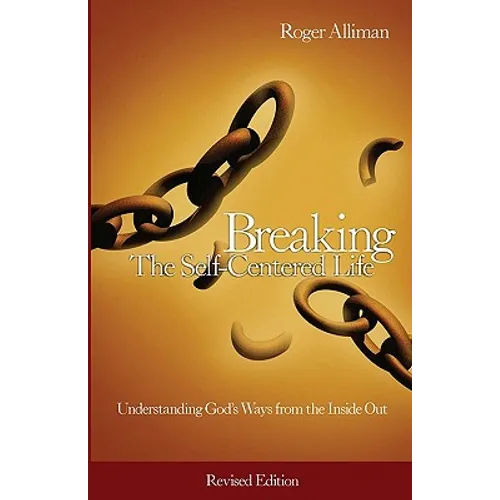 Breaking the Self-Centered Life - Revised Edition: Understanding God's Ways from the Inside Out
