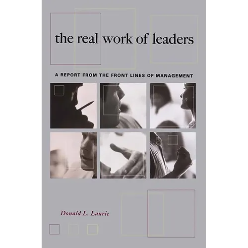 The Real Work of Leaders: A Report from the Front Lines of Management