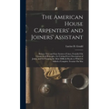 The American House Carpenters' and Joiners' Assistant: Being a New and Easy System of Lines, Founded On Geometrical Principles, for Cutting Every Desc