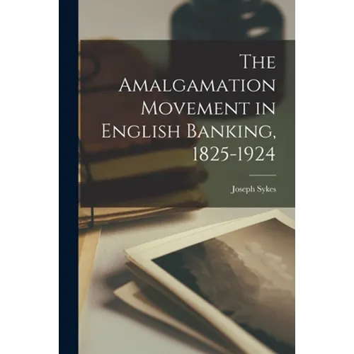 The Amalgamation Movement in English Banking, 1825-1924