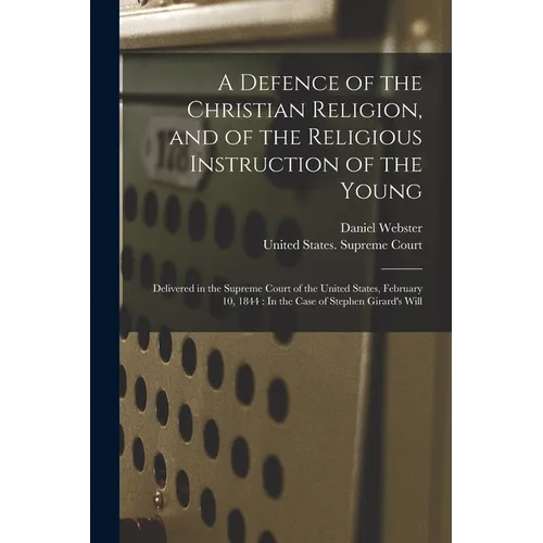 A Defence of the Christian Religion, and of the Religious Instruction of the Young: Delivered in the Supreme Court of the United States, February 10,