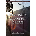 Dancing a Quantum Dream: An 80 Year Journey of Initiation, Quiet Miracles, Teaching and Shamanic Communications