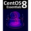 CentOS 8 Essentials: Learn to Install, Administer and Deploy CentOS 8 Systems