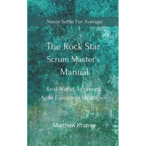 The Rock Star Scrum Master's Manual: Real-World Advanced Agile Execution Strategies