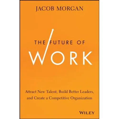 The Future of Work: Attract New Talent, Build Better Leaders, and Create a Competitive Organization