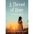 A Thread of Hope: A Woman's Spiritual Journey of Faith from Trauma to Triumph