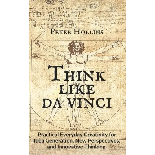 Think Like da Vinci: Practical Everyday Creativity for Idea Generation, New Perspectives, and Innovative Thinking