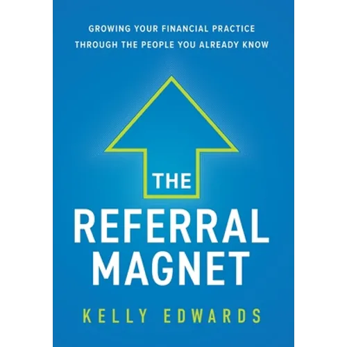The Referral Magnet: Growing Your Financial Practice Through the People You Already Know