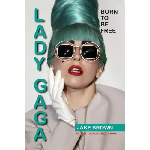 Lady Gaga - Born to Be Free: An Unauthorized Biography