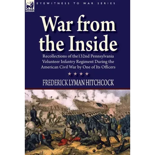 War From the Inside: Recollections of the 132nd Pennsylvania Volunteer Infantry Regiment During the American Civil War by One of Its Officers