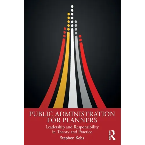 Public Administration for Planners: Leadership and Responsibility in Theory and Practice