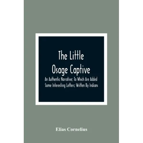 The Little Osage Captive: An Authentic Narrative; To Which Are Added Some Interesting Letters; Written By Indians