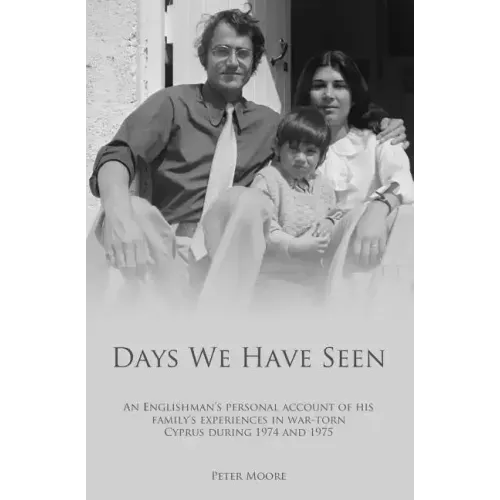 Days We Have Seen: A personal account of an Englishman and his family's experiences in war-torn Cyprus during 1974 and 1975