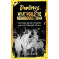 Darlings, What Would The Neighbours Think: Growing up in a remote part of Colonial Africa