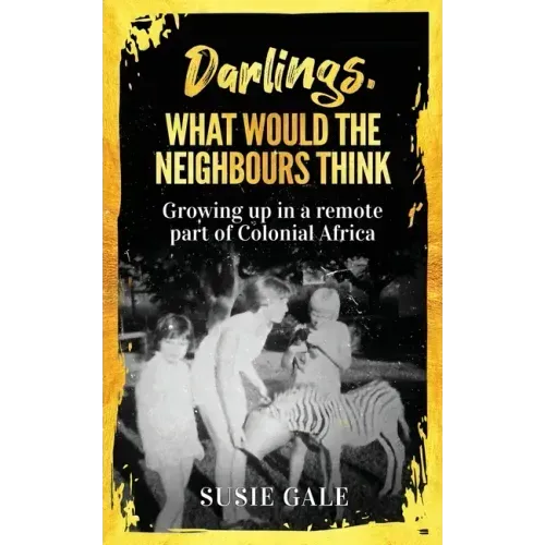 Darlings, What Would The Neighbours Think: Growing up in a remote part of Colonial Africa