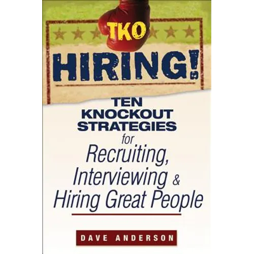 TKO Hiring!: Ten Knockout Strategies for Recruiting, Interviewing, and Hiring Great People